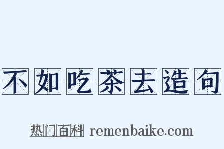 不如吃茶去造句是什么意思的图片